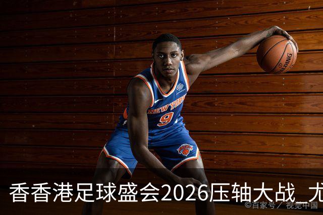 香香港足球盛会2026压轴大战 尤文图斯击败切尔西成功捧杯